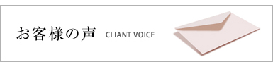 お客様の声 CLIANT VOICE