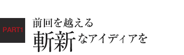 前回を越える斬新なアイディアを