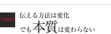 伝える方法は変化 でも本質は変わらない