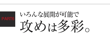 いろんな展開が可能で攻めは多彩。