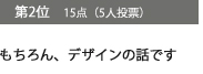 第2位　15点（5人投票）もちろん、デザインの話です