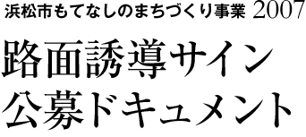 浜松市もてなしのまちづくり事業2007 路面誘導サイン公募ドキュメント