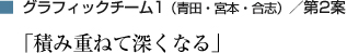 グラフィックチーム1（青田・宮本・合志）／第2案「積み重ねて深くなる」