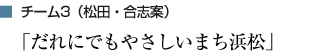 チーム3（松田・合志案） 「だれにでもやさしいまち浜松」